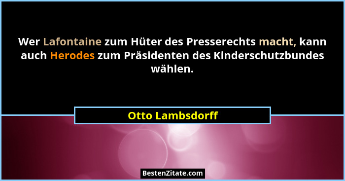 Wer Lafontaine zum Hüter des Presserechts macht, kann auch Herodes zum Präsidenten des Kinderschutzbundes wählen.... - Otto Lambsdorff