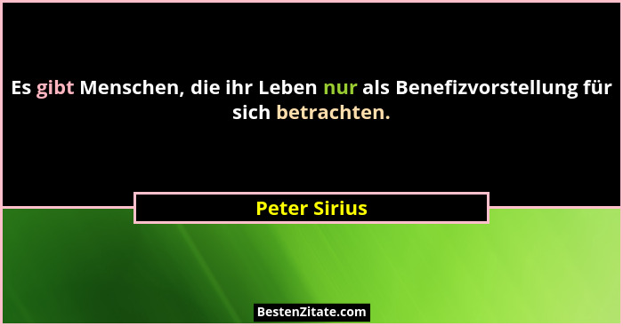 Es gibt Menschen, die ihr Leben nur als Benefizvorstellung für sich betrachten.... - Peter Sirius
