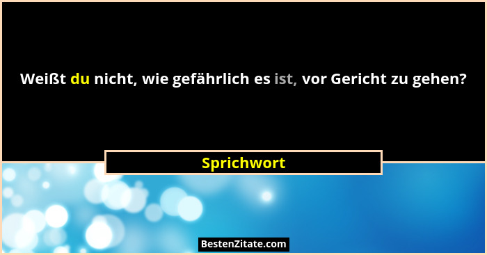 Weißt du nicht, wie gefährlich es ist, vor Gericht zu gehen?... - Sprichwort