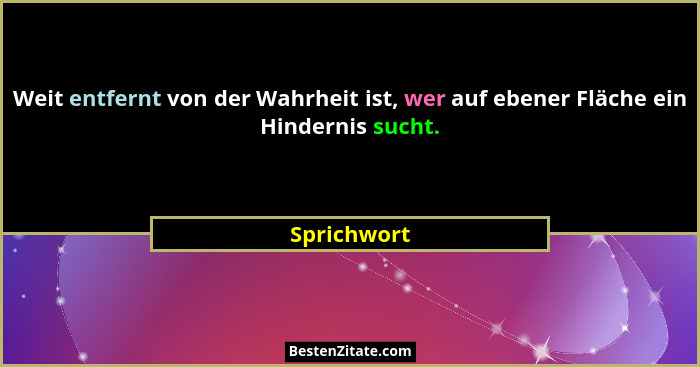 Weit entfernt von der Wahrheit ist, wer auf ebener Fläche ein Hindernis sucht.... - Sprichwort