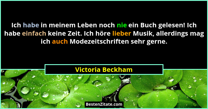 Ich habe in meinem Leben noch nie ein Buch gelesen! Ich habe einfach keine Zeit. Ich höre lieber Musik, allerdings mag ich auch Mod... - Victoria Beckham