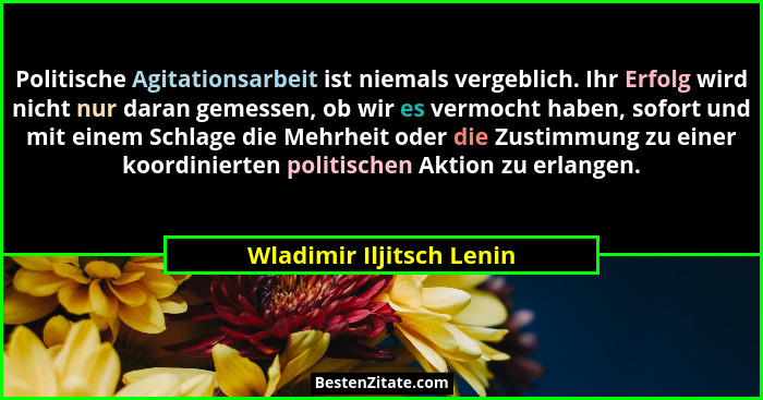 Politische Agitationsarbeit ist niemals vergeblich. Ihr Erfolg wird nicht nur daran gemessen, ob wir es vermocht haben, sofo... - Wladimir Iljitsch Lenin