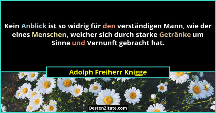 Kein Anblick ist so widrig für den verständigen Mann, wie der eines Menschen, welcher sich durch starke Getränke um Sinne und... - Adolph Freiherr Knigge