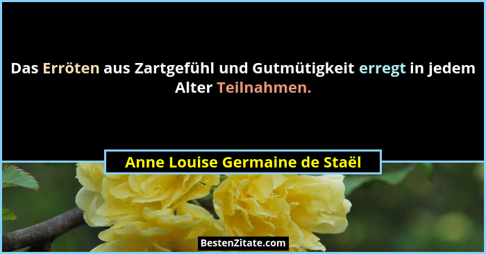 Das Erröten aus Zartgefühl und Gutmütigkeit erregt in jedem Alter Teilnahmen.... - Anne Louise Germaine de Staël