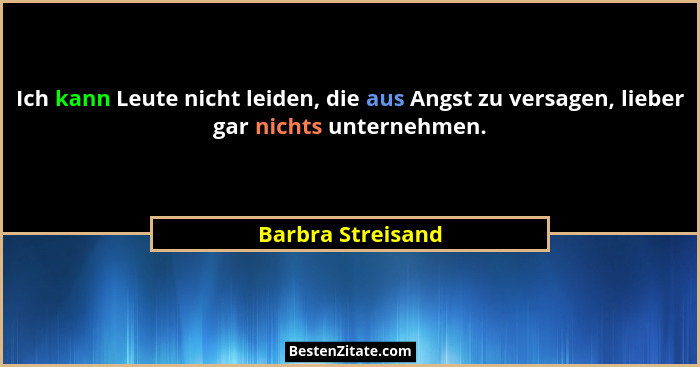 Ich kann Leute nicht leiden, die aus Angst zu versagen, lieber gar nichts unternehmen.... - Barbra Streisand