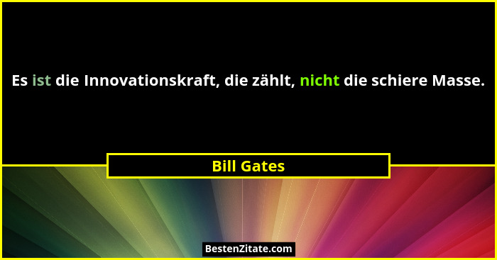 Es ist die Innovationskraft, die zählt, nicht die schiere Masse.... - Bill Gates