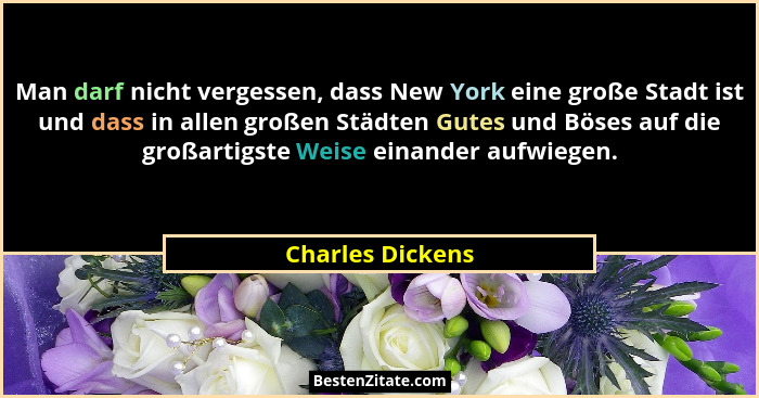 Man darf nicht vergessen, dass New York eine große Stadt ist und dass in allen großen Städten Gutes und Böses auf die großartigste W... - Charles Dickens