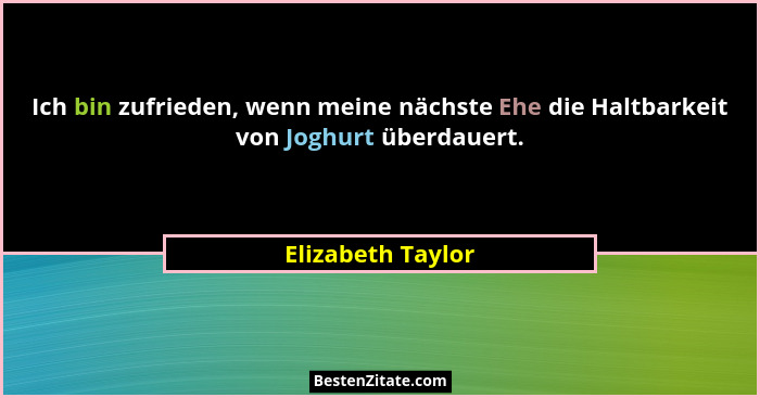 Ich bin zufrieden, wenn meine nächste Ehe die Haltbarkeit von Joghurt überdauert.... - Elizabeth Taylor