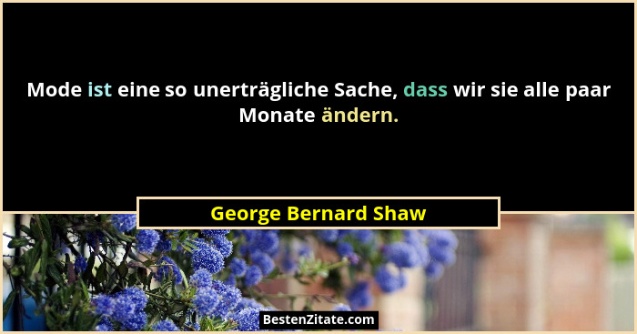 Mode ist eine so unerträgliche Sache, dass wir sie alle paar Monate ändern.... - George Bernard Shaw