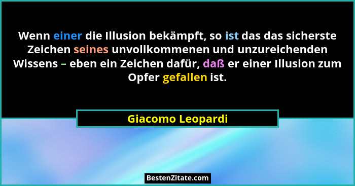 Wenn einer die Illusion bekämpft, so ist das das sicherste Zeichen seines unvollkommenen und unzureichenden Wissens – eben ein Zeic... - Giacomo Leopardi