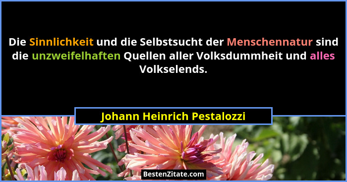 Die Sinnlichkeit und die Selbstsucht der Menschennatur sind die unzweifelhaften Quellen aller Volksdummheit und alles Vol... - Johann Heinrich Pestalozzi