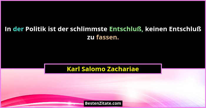 In der Politik ist der schlimmste Entschluß, keinen Entschluß zu fassen.... - Karl Salomo Zachariae
