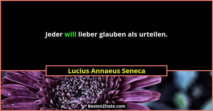 Jeder will lieber glauben als urteilen.... - Lucius Annaeus Seneca