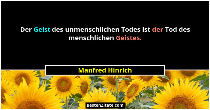 Der Geist des unmenschlichen Todes ist der Tod des menschlichen Geistes.... - Manfred Hinrich