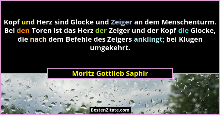 Kopf und Herz sind Glocke und Zeiger an dem Menschenturm. Bei den Toren ist das Herz der Zeiger und der Kopf die Glocke, die... - Moritz Gottlieb Saphir