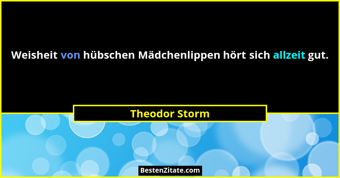 Weisheit von hübschen Mädchenlippen hört sich allzeit gut.... - Theodor Storm