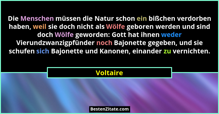 Die Menschen müssen die Natur schon ein bißchen verdorben haben, weil sie doch nicht als Wölfe geboren werden und sind doch Wölfe geworden:... - Voltaire