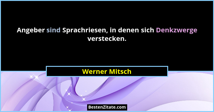 Angeber sind Sprachriesen, in denen sich Denkzwerge verstecken.... - Werner Mitsch