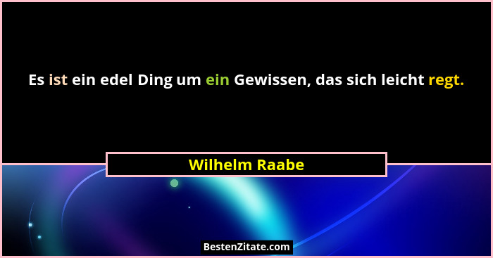 Es ist ein edel Ding um ein Gewissen, das sich leicht regt.... - Wilhelm Raabe