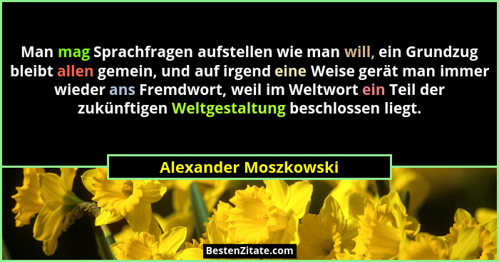 Man mag Sprachfragen aufstellen wie man will, ein Grundzug bleibt allen gemein, und auf irgend eine Weise gerät man immer wiede... - Alexander Moszkowski