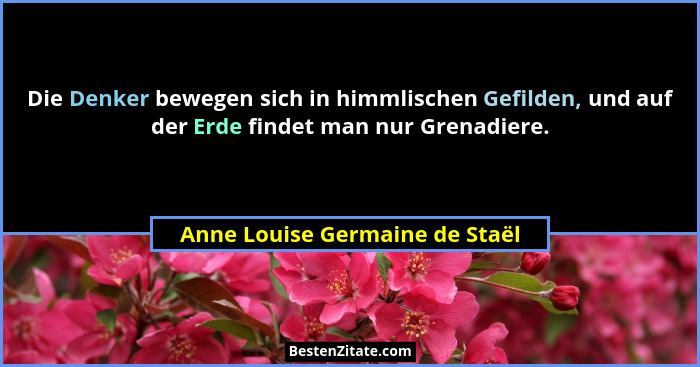 Die Denker bewegen sich in himmlischen Gefilden, und auf der Erde findet man nur Grenadiere.... - Anne Louise Germaine de Staël
