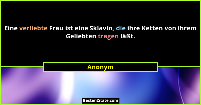 Eine verliebte Frau ist eine Sklavin, die ihre Ketten von ihrem Geliebten tragen läßt.... - Anonym