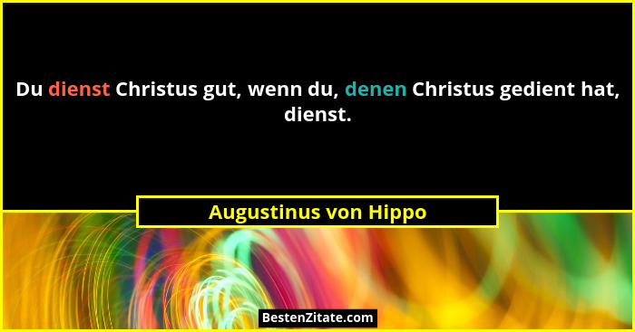 Du dienst Christus gut, wenn du, denen Christus gedient hat, dienst.... - Augustinus von Hippo