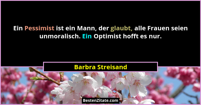 Ein Pessimist ist ein Mann, der glaubt, alle Frauen seien unmoralisch. Ein Optimist hofft es nur.... - Barbra Streisand