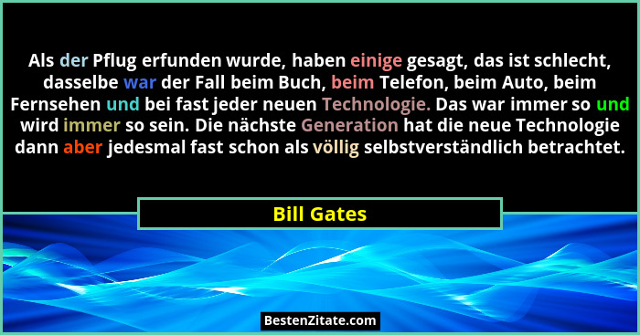 Als der Pflug erfunden wurde, haben einige gesagt, das ist schlecht, dasselbe war der Fall beim Buch, beim Telefon, beim Auto, beim Ferns... - Bill Gates