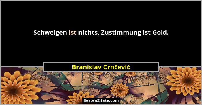 Schweigen ist nichts, Zustimmung ist Gold.... - Branislav Crnčević