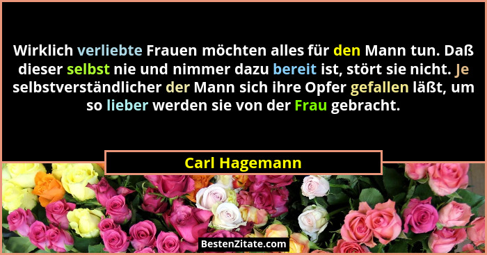 Wirklich verliebte Frauen möchten alles für den Mann tun. Daß dieser selbst nie und nimmer dazu bereit ist, stört sie nicht. Je selbst... - Carl Hagemann
