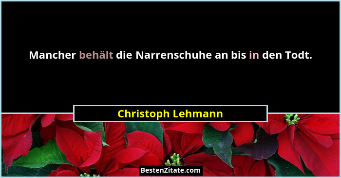 Mancher behält die Narrenschuhe an bis in den Todt.... - Christoph Lehmann