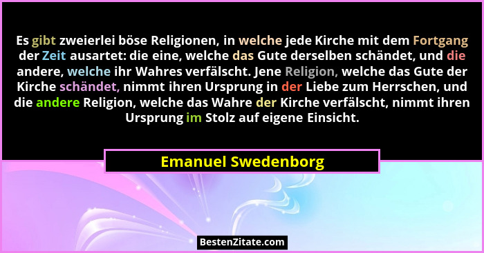 Es gibt zweierlei böse Religionen, in welche jede Kirche mit dem Fortgang der Zeit ausartet: die eine, welche das Gute derselben... - Emanuel Swedenborg