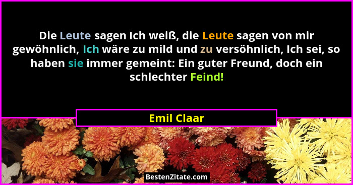 Die Leute sagen Ich weiß, die Leute sagen von mir gewöhnlich, Ich wäre zu mild und zu versöhnlich, Ich sei, so haben sie immer gemeint: E... - Emil Claar