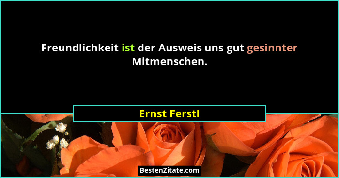 Freundlichkeit ist der Ausweis uns gut gesinnter Mitmenschen.... - Ernst Ferstl