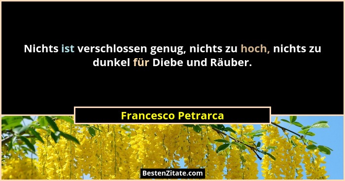 Nichts ist verschlossen genug, nichts zu hoch, nichts zu dunkel für Diebe und Räuber.... - Francesco Petrarca