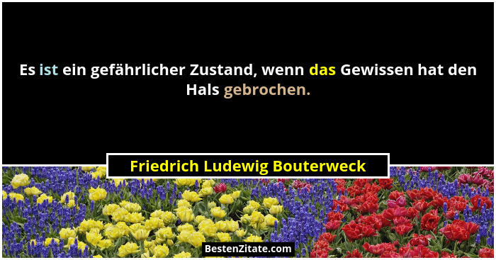 Es ist ein gefährlicher Zustand, wenn das Gewissen hat den Hals gebrochen.... - Friedrich Ludewig Bouterweck