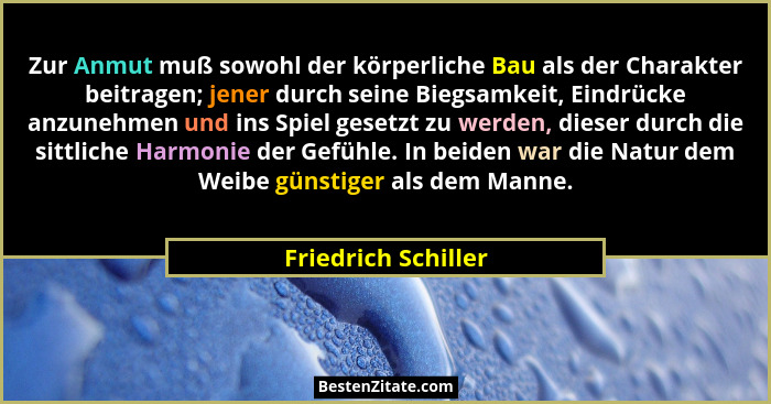 Zur Anmut muß sowohl der körperliche Bau als der Charakter beitragen; jener durch seine Biegsamkeit, Eindrücke anzunehmen und ins... - Friedrich Schiller