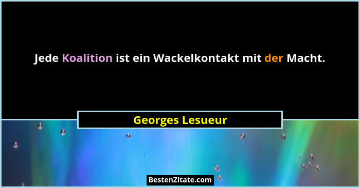 Jede Koalition ist ein Wackelkontakt mit der Macht.... - Georges Lesueur