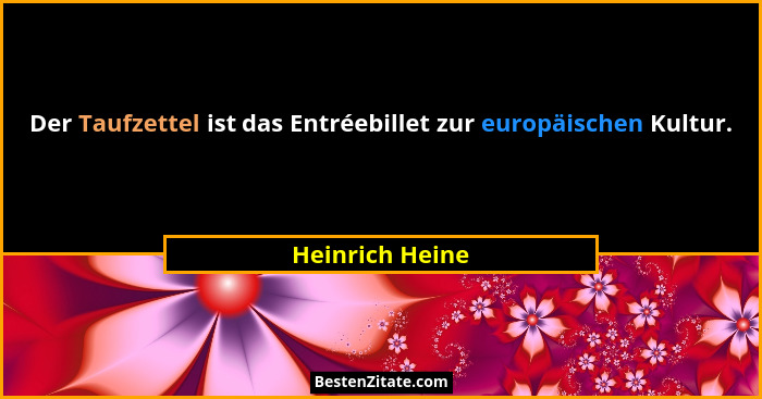 Der Taufzettel ist das Entréebillet zur europäischen Kultur.... - Heinrich Heine