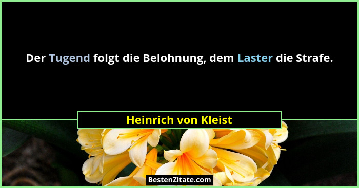 Der Tugend folgt die Belohnung, dem Laster die Strafe.... - Heinrich von Kleist