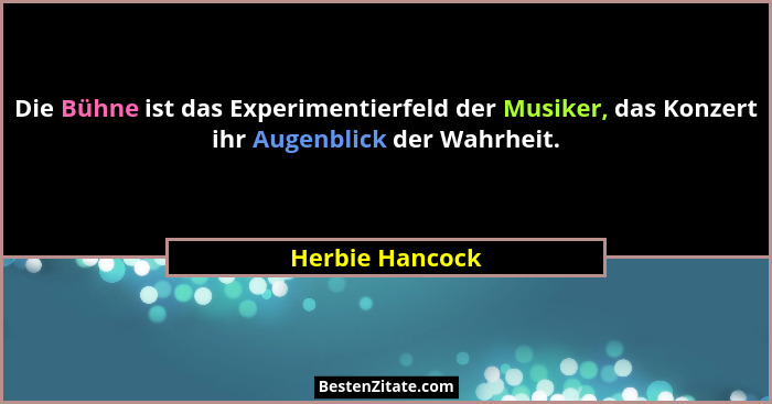Die Bühne ist das Experimentierfeld der Musiker, das Konzert ihr Augenblick der Wahrheit.... - Herbie Hancock
