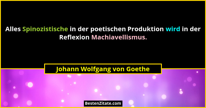 Alles Spinozistische in der poetischen Produktion wird in der Reflexion Machiavellismus.... - Johann Wolfgang von Goethe