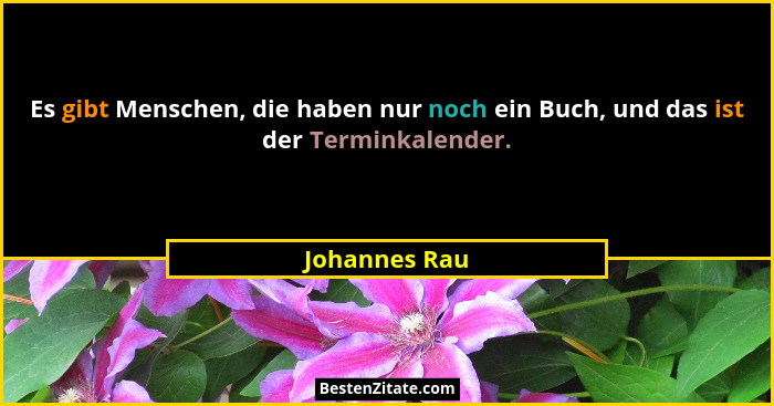 Es gibt Menschen, die haben nur noch ein Buch, und das ist der Terminkalender.... - Johannes Rau
