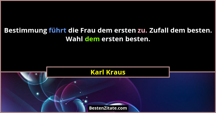 Bestimmung führt die Frau dem ersten zu. Zufall dem besten. Wahl dem ersten besten.... - Karl Kraus