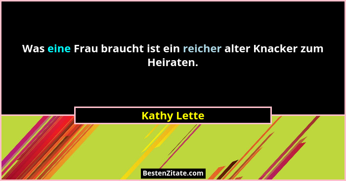Was eine Frau braucht ist ein reicher alter Knacker zum Heiraten.... - Kathy Lette