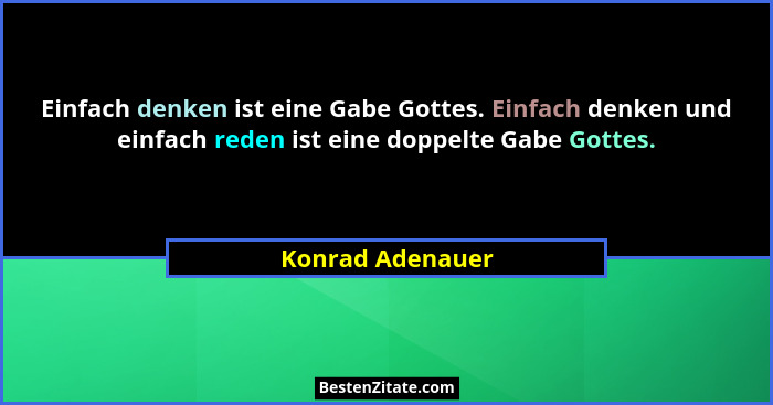Einfach denken ist eine Gabe Gottes. Einfach denken und einfach reden ist eine doppelte Gabe Gottes.... - Konrad Adenauer