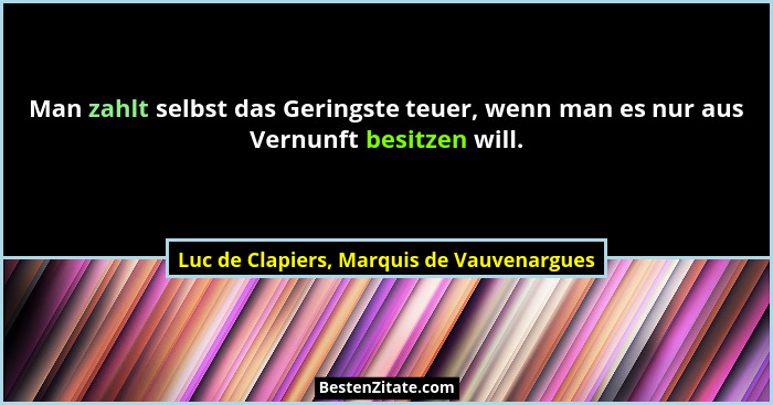 Man zahlt selbst das Geringste teuer, wenn man es nur aus Vernunft besitzen will.... - Luc de Clapiers, Marquis de Vauvenargues