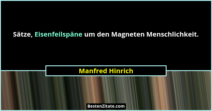 Sätze, Eisenfeilspäne um den Magneten Menschlichkeit.... - Manfred Hinrich