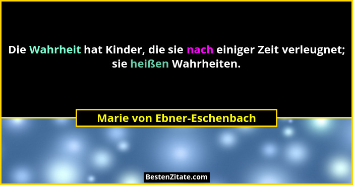 Die Wahrheit hat Kinder, die sie nach einiger Zeit verleugnet; sie heißen Wahrheiten.... - Marie von Ebner-Eschenbach